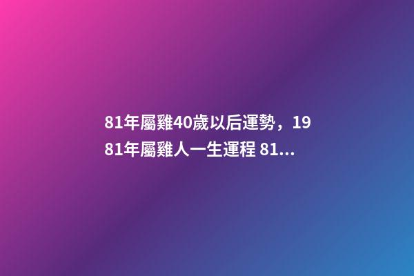 81年屬雞40歲以后運勢，1981年屬雞人一生運程 81年屬雞40歲以后-第1張-觀點-玄機派